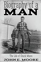 Biography of a Man: The Life of Chuck Moore 1457536315 Book Cover