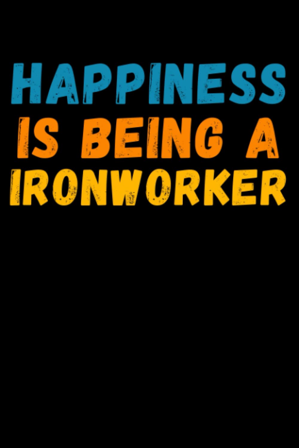 Happiness Is Being A Ironworker: Lined Journal Notebook, Cute Appreciation Notebook, Best Gift For Ironworker , 6x9 Inches With 120 Pages