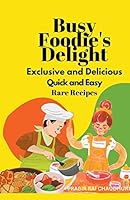 Busy Foodie's Delight: Exclusive and Delicious Quick and Easy Rare Recipes B0BTPJCW83 Book Cover