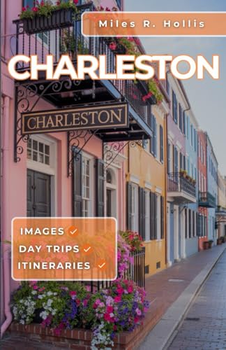 Charleston SC Travel Guide 2025: Explore the Architecture Gardens Cuisine & Culture of America's Most Beautiful Colonial Port City (Kiawah Island Beaufort Savannah)