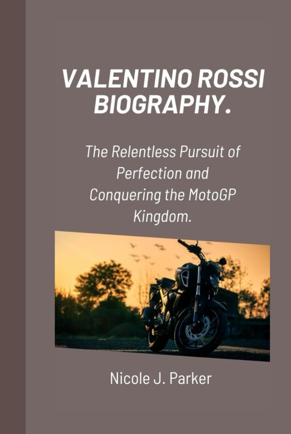 Valentino Rossi Biography.: The Relentless Pursuit of Perfection and Conquering the MotoGP Kingdom.