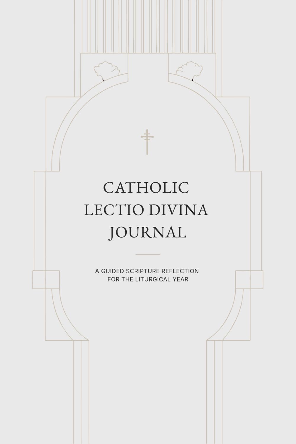 CATHOLIC LECTIO DIVINA JOURNAL: A GUIDED SCRIPTURE REFLECTION FOR THE LITURGICAL YEAR