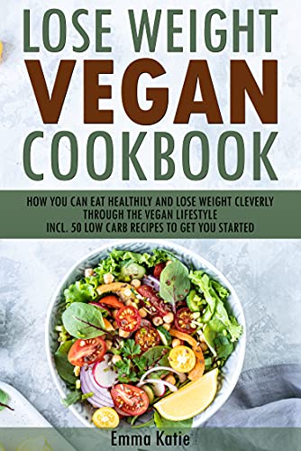 Lose weight vegan Cookbook: How you can eat healthily and lose weight cleverly through the vegan lif