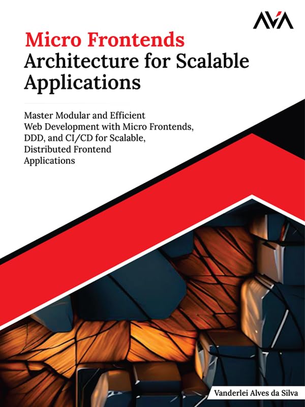 Micro Frontends Architecture for Scalable Applications: Master Modular and Efficient Web Development with Micro Frontends, DDD, and CI/CD for Scalable, ......