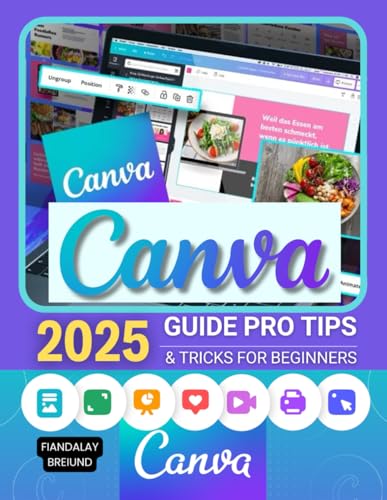 Canva 2025 Guide Pro Tips & Tricks for Beginners: Master Digital Design and Creativity: Step-by-Step Pro Tips, Tricks, and Techniques for Beginners