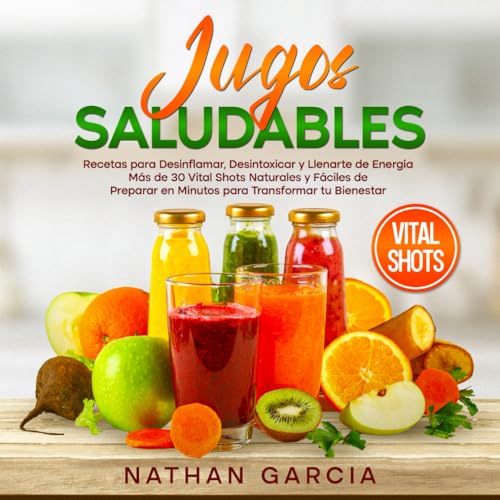 Jugos SALUDABLES: Recetas para Desinflamar, Desintoxicar y Llenarte de Energía. Más de 30 Vital Shots Naturales y Fáciles de Preparar en Minutos para Transformar tu Bienestar.