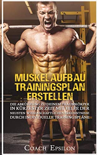 MUSKELAUFBAU TRAININGSPLAN ERSTELLEN: die Abkürzung zu deinem Traumkörper in kürzester Zeit mit den neusten wissenschaftlichen Erkenntnissen über individuelle Trainingspläne