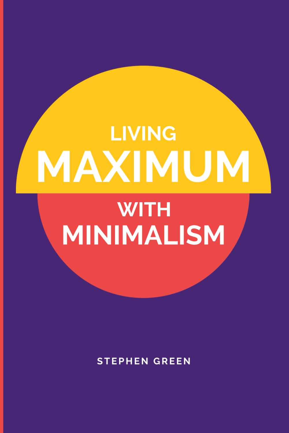 Living Maximum With Minimalism: Simplify Your Life, Declutter Your Home, and Attract More Joy