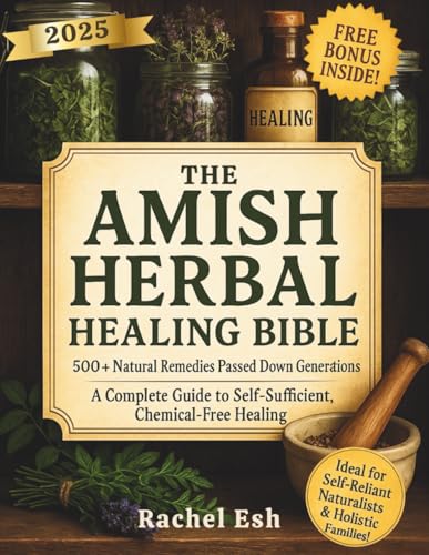 The Amish Herbal Healing Bible: 500+ Natural Remedies Passed Down for Generations – A Complete Guide to Self-Sufficient, Chemical-Free Healing
