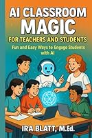 AI Classroom Magic for Teachers and Students: Fun and Easy Ways to Engage Students with AI B0F66Y8TR8 Book Cover