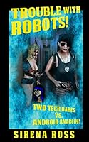 Trouble with Robots: Two Hot Techs Battle Android Anarchy 1514764652 Book Cover
