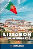 LISSABON REISEFÜHRER 2026: Eine umfassende Reise durch Geschichte, Kultur, Gastronomie, Stadtviertel und Tagesausflüge mit einem Einblick in die ... Ecken der portugiesischen Küstenhauptstadt