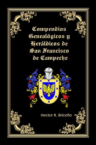Compendios Genealogicos y Heraldicos de San Francisco de Campeche: Genealogia y Heraldica con ilustraciones a todo color, contiene datos genealogicos y ... de familias campechanas. (Spanish Edition)