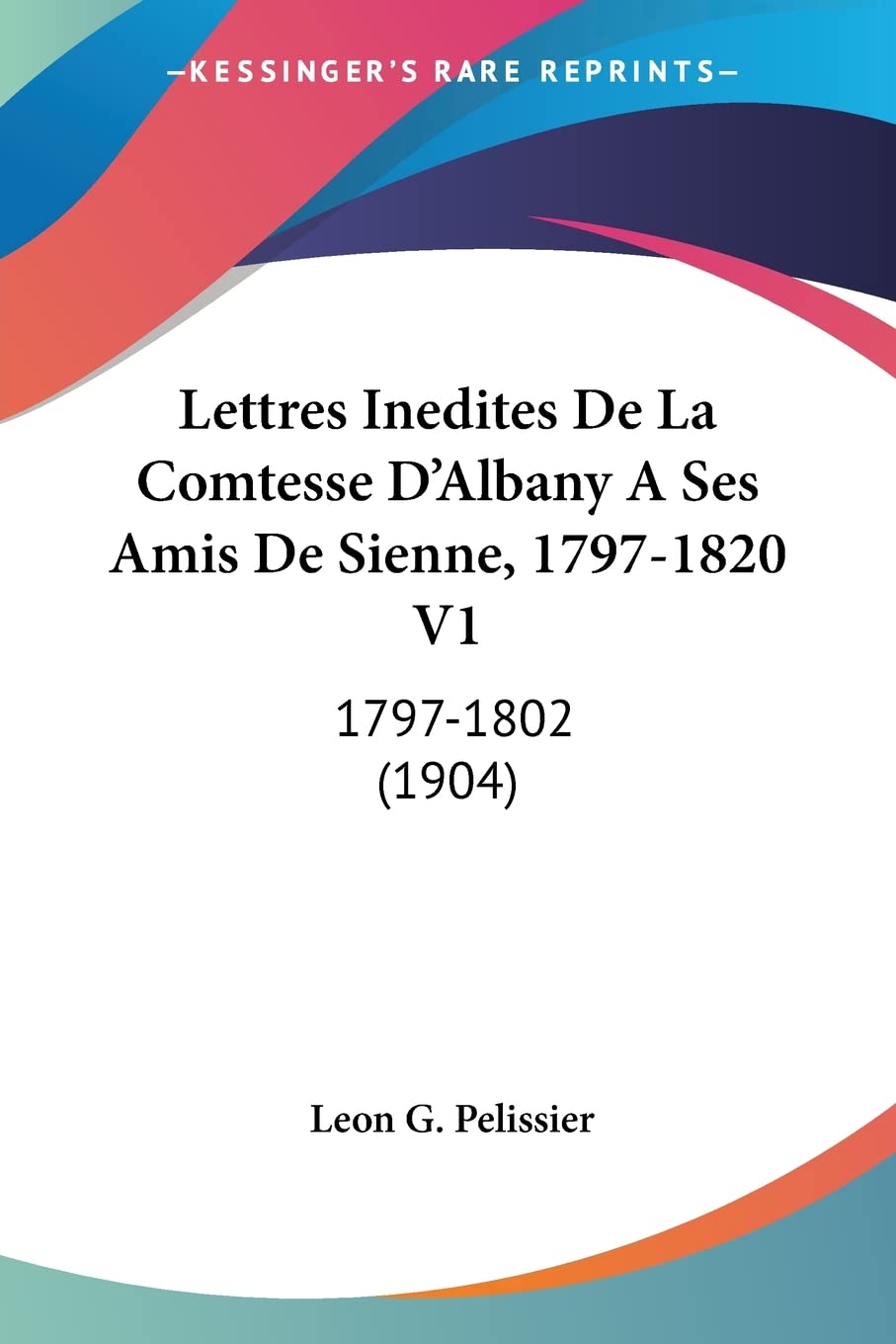 Lettres Inedites De La Comtesse D'Albany A Ses Amis De Sienne, 1797-1820 V1: 1797-1802 (1904)