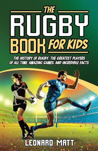 The Rugby Book for Kids: The History of Rugby, the Greatest Players of All Time, Amazing Games, and...