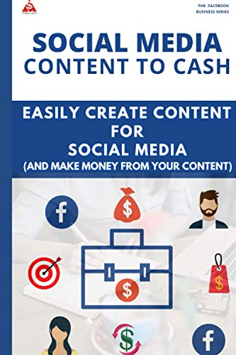 SOCIAL MEDIA CONTENT TO CASH: Easily Create Content for Social Media (And Make Money from Your Content)