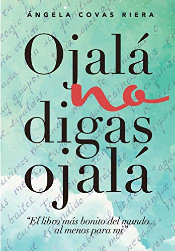 Ojalá no digas Ojalá: El libro más bonito del mundo ... al menos para mí.