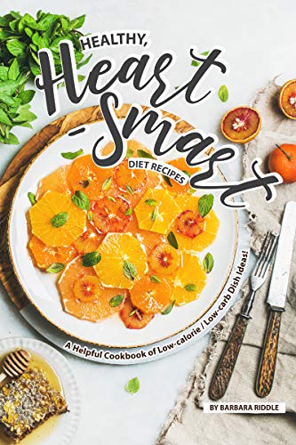 Healthy, Heart-Smart Diet Recipes: A Helpful Cookbook of Low-calorie / Low-carb Dish Ideas!
