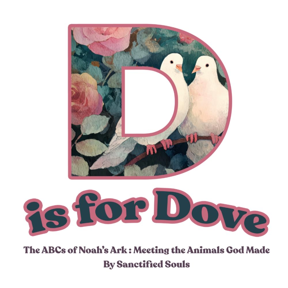 D is for Dove : The ABCs of Noah’s Ark: Meeting the Animals God Made (Sanctified Souls)