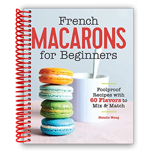 French Macarons for Beginners: Foolproof Recipes with 60 Flavors to Mix and Match