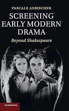 Screening Early Modern Drama: Beyond Shakespeare by Pascale Aebischer book cover