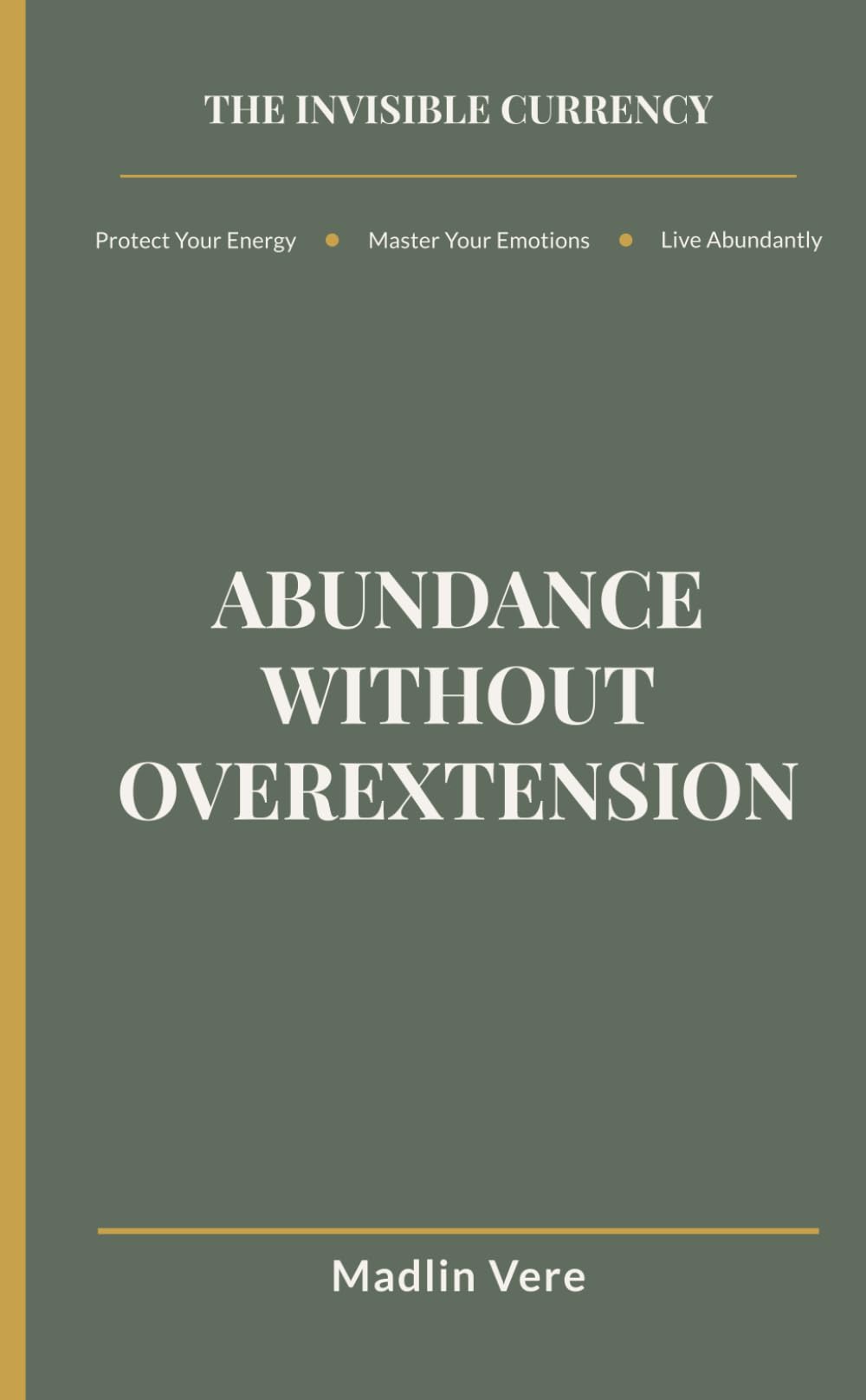 Abundance Without Overextension: The Final Step in The Invisible Currency Framework: Expanding Your Life Without Losing Yourself
