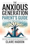 The Anxious Generation Parent’s Guide: How to Raise Connected, Resilient Kids in a Distracted World | A Science-Based Guide to Calm, Confidence, and Digital Balance at Home