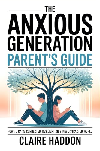 The Anxious Generation Parent’s Guide: How to Raise Connected, Resilient Kids in a Distracted World | A Science-Based Guide to Calm, Confidence, and Digital Balance at Home