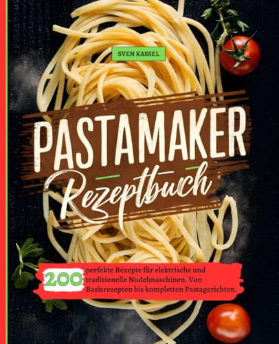 Pastamaker Rezeptbuch: 200 perfekte Rezepte für elektrische und traditionelle Nudelmaschinen. Von Basisrezepten bis kompletten Pastagerichten.