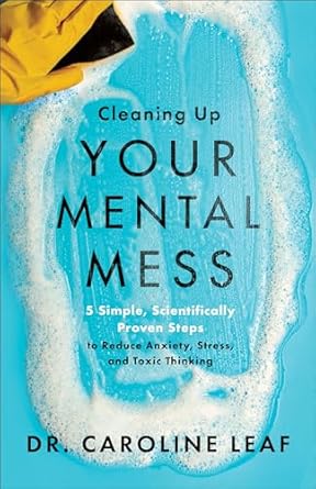 Cleaning up your mental mess : 5 simple, scientifically proven steps to reduce anxiety, stress, and toxic thinking