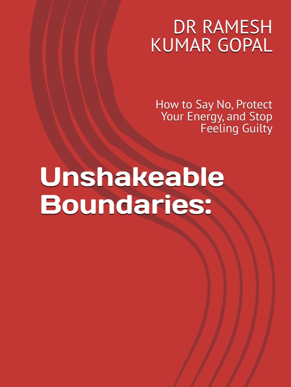 Unshakeable Boundaries:: How to Say No, Protect Your Energy, and Stop Feeling Guilty
