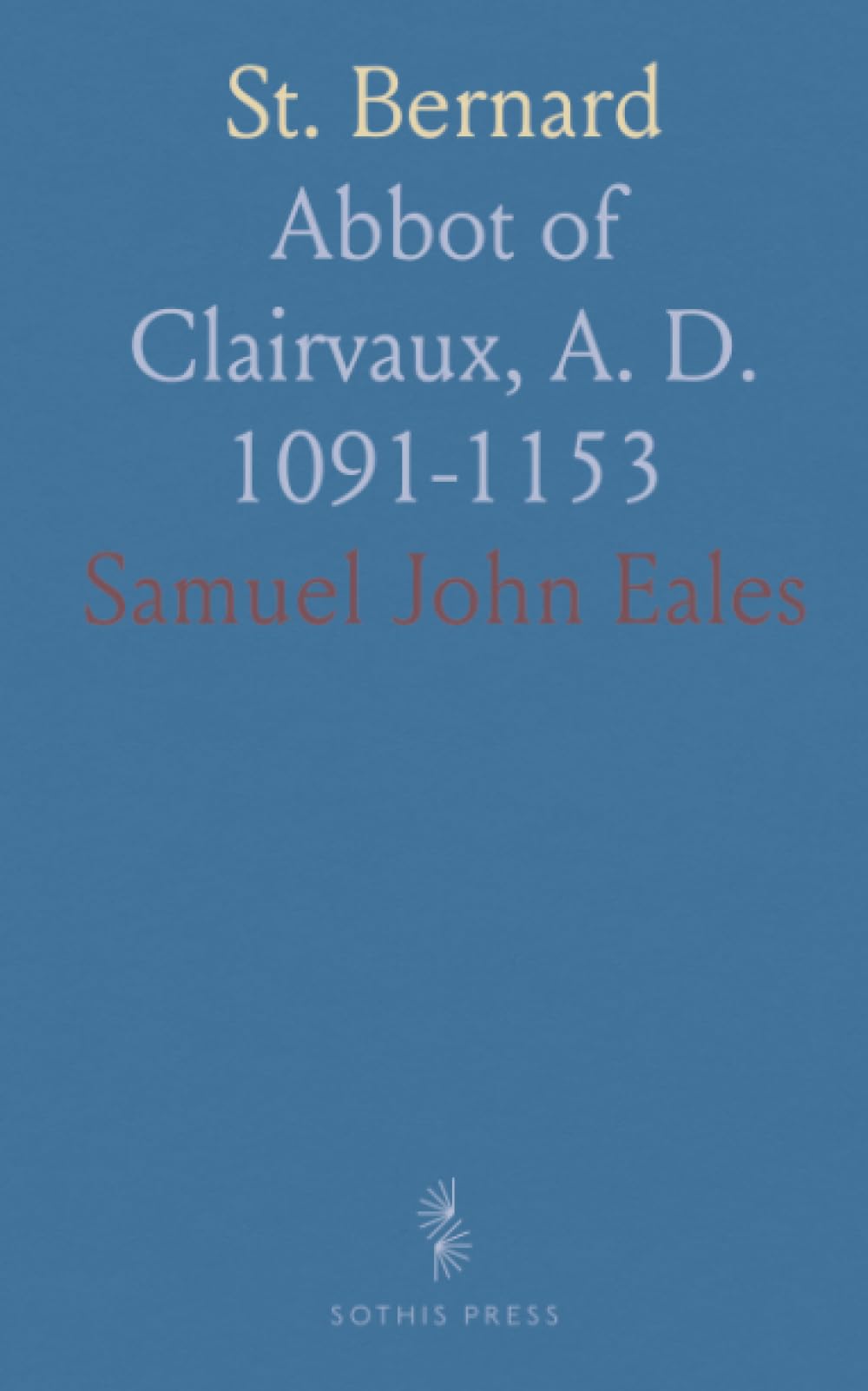 St. Bernard: Abbot of Clairvaux, A. D. 1091-1153