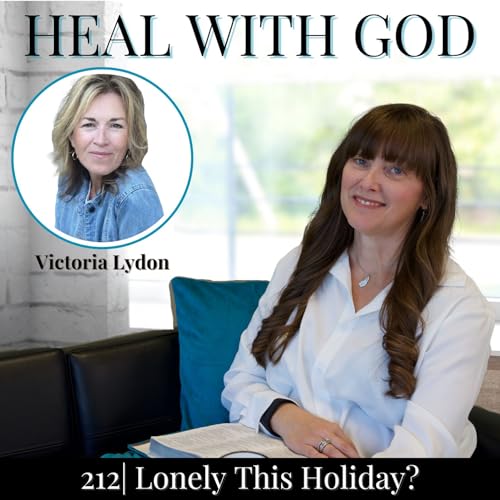 212| Lonely This Holiday? Heal with God Through Grief, Depression, & New Traditions w/ Victoria Lydon Pt2