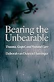 Bearing the Unbearable: Trauma, Gospel, and Pastoral Care
