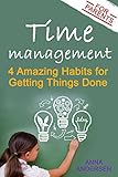 Time Management for Parents: 4 Amazing Habits for Getting Things Done: Say Goodbye to Constantly Feeling Overwhelmed, Create Time for Your Own Projects, and Have More Fun with Your Children