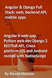  Angular & Django Full Stack: web, backend API, mobile apps: Angular 6 web app, Python web dev Django 2 RESTfull API, Cross platform iOS and Android mobile with NativeScript (English Edition)