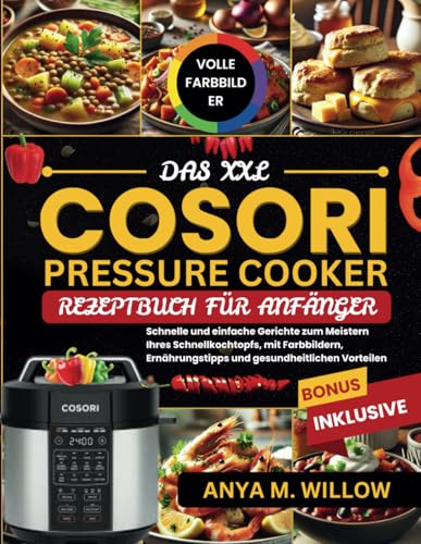 Das XXL Cosori Pressure Cooker Rezeptbuch für Anfänger: Schnelle und Einfache Gerichte zum Meistern Ihres Schnellkochtopfs, mit Farbbildern, Ernährungstipps und Gesundheitlichen Vorteilen Das XXL Cosori Pressure Cooker Rezeptbuch für Anfänger: Schnelle und Einfache Gerichte zum Meistern Ihres Schnellkochtopfs, mit Farbbildern, Ernährungstipps und Gesundheitlichen Vorteilen