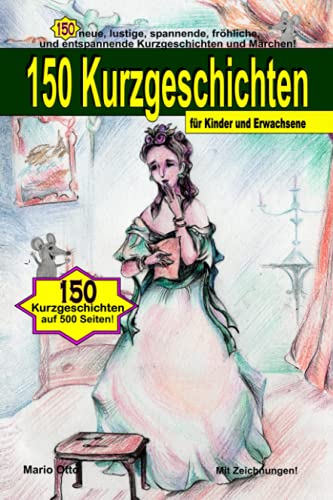 150 Kurzgeschichten für Kinder und Erwachsene: 150 neue, lustige, spannende, fröhliche und entspannende Kurzgeschichten und Märchen!