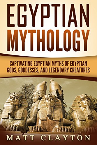 Egyptian Mythology: Captivating Egyptian Myths of Egyptian Gods, Goddesses, and Legendary Creatures