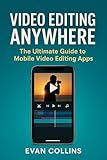 Video Editing Anywhere: The Ultimate Guide to Mobile Video Editing Apps (Creative Business Book 4) (English Edition)