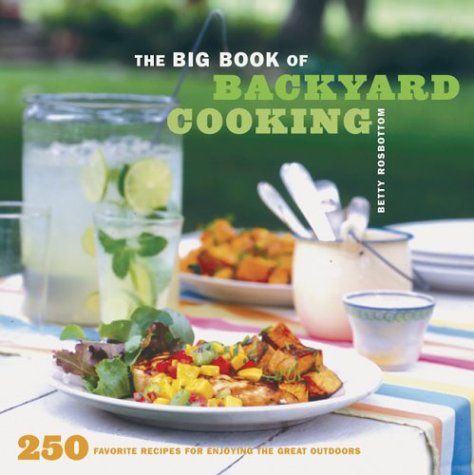 The Big Book of Backyard Cooking: 250 Favorite Recipes for Enjoying the Great Outdoors The Big Book of Backyard Cooking: 250 Favorite Recipes for Enjoying the Great Outdoors