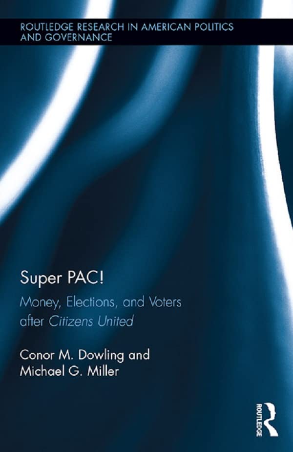 Super PAC!: Money, Elections, and Voters After Citizens United (Routledge Research in American Politics and Governance)