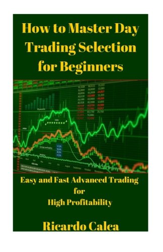 How to Master Day Trading Selection for Beginners: Easy and Fast Advanced Trading for High Profitability