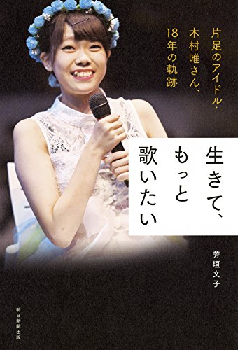生きて、もっと歌いたい 片足のアイドル・木村唯さん、18年の軌跡