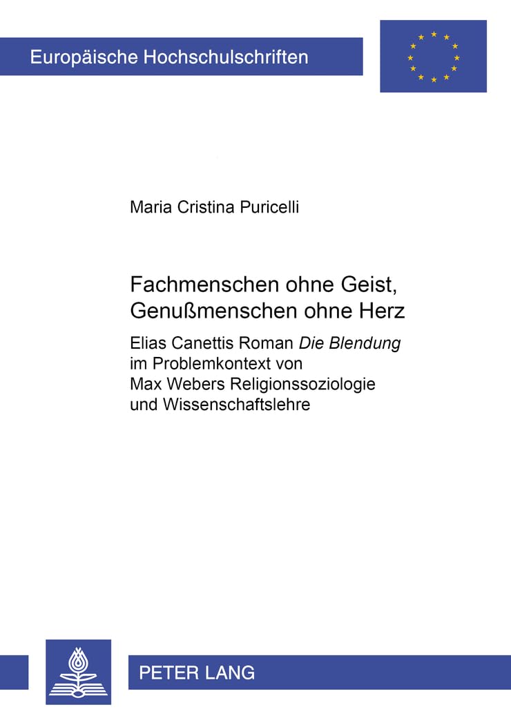 «Fachmenschen ohne Geist, Genußmenschen ohne Herz»: Elias Canettis Roman «Die Blendung» im Problemkontext von Max Webers Religionssoziologie und ... Universitaires Européennes, Band 1916)