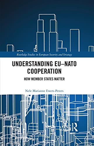 Understanding EU-NATO Cooperation: How Member-States Matter (Routledge Studies in European Security and Strategy)
