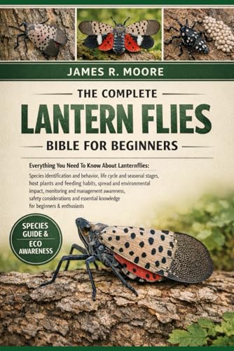 THE COMMPLETE LANTERN FLIES BIBLE FOR BEGINNERS: Everything You Need To Know About Lanternflies: Species identification and beha