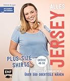  Alles Jersey – Plus-Size-Shirts: Schnittteile kombinieren – Über 500 Oberteile nähen - Alle Modelle in Größe 46-56 – Mit 2 Schnittmusterbogen