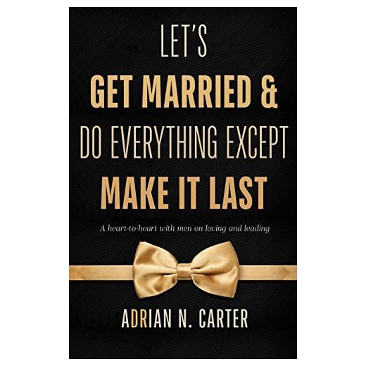 Let's Get Married & Do Everything Except Make It Last: A Heart-to-Heart with Men on Loving and Leading