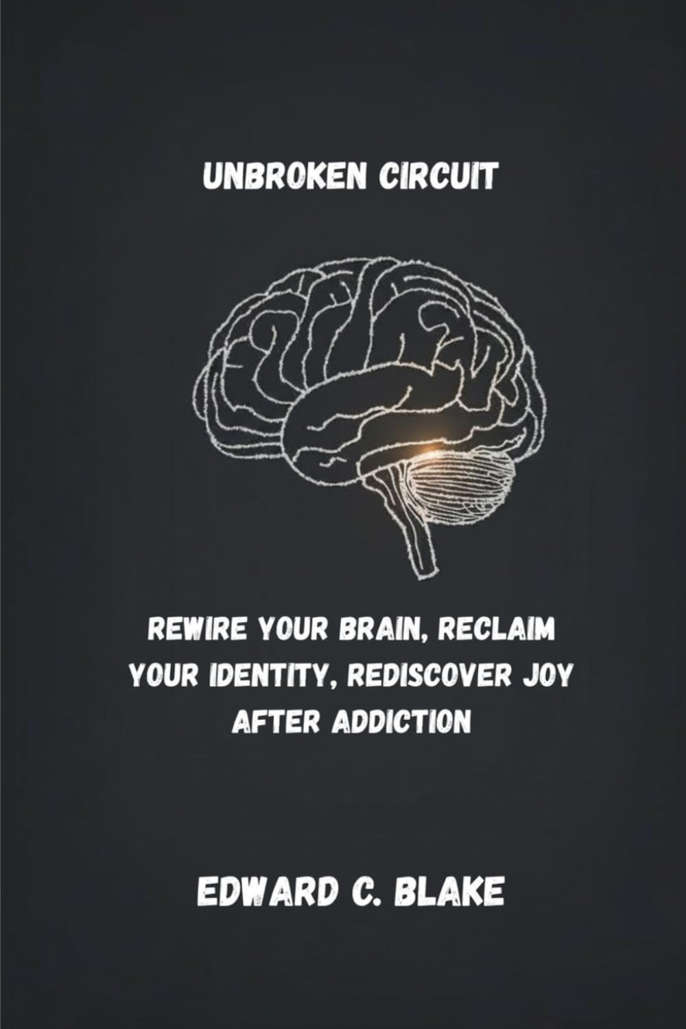 UNBROKEN CIRCUIT: REWIRE YOUR BRAIN, RECLAIM YOUR IDENTITY, REDISCOVER JOY AFTER ADDICTION